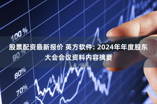股票配资最新报价 英方软件: 2024年年度股东大会会议资料内容摘要