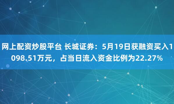 网上配资炒股平台 长城证券：5月19日获融资买入1098.51万元，占当日流入资金比例为22.27%