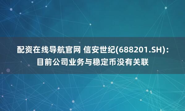 配资在线导航官网 信安世纪(688201.SH)：目前公司业务与稳定币没有关联