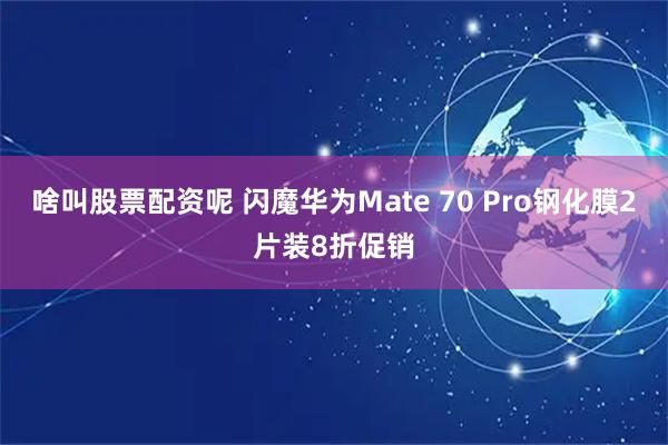 啥叫股票配资呢 闪魔华为Mate 70 Pro钢化膜2片装8折促销