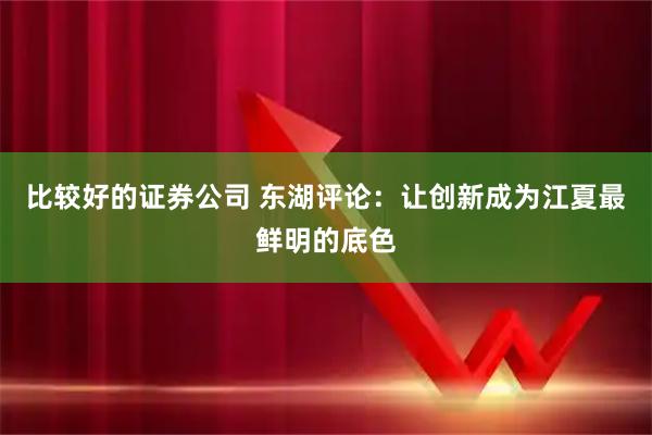 比较好的证券公司 东湖评论：让创新成为江夏最鲜明的底色