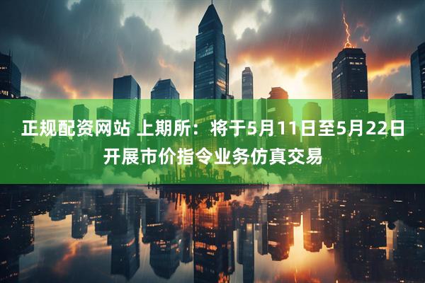 正规配资网站 上期所：将于5月11日至5月22日开展市价指令业务仿真交易