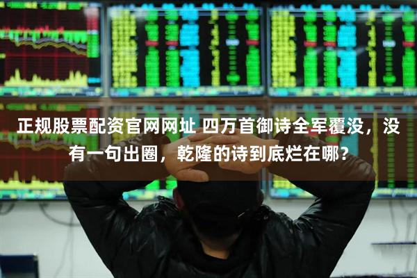 正规股票配资官网网址 四万首御诗全军覆没，没有一句出圈，乾隆的诗到底烂在哪？