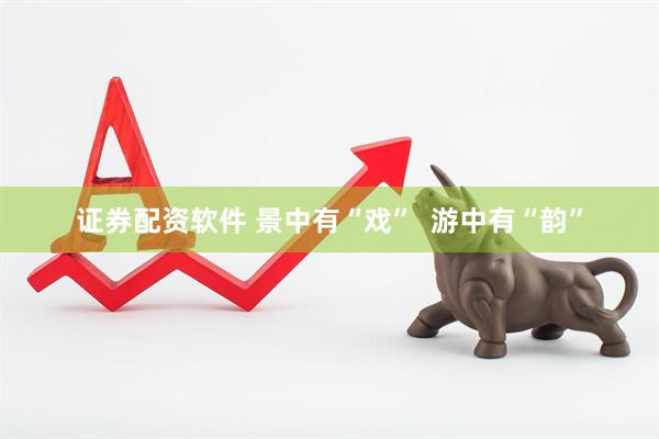 证券配资软件 景中有“戏”  游中有“韵”